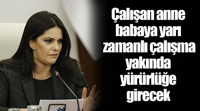 Çalışan anne babaya yarı zamanlı çalışma yakında yürürlüğe girecek
