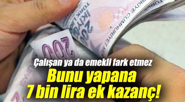 Çalışan yada emekli fark etmez bunu yapana aylık 7 bin lira ek kazanç!