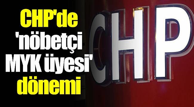 CHP'de 'nöbetçi MYK üyesi' dönemi