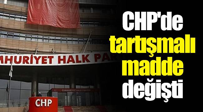 CHP'de tartışmalı madde değişti