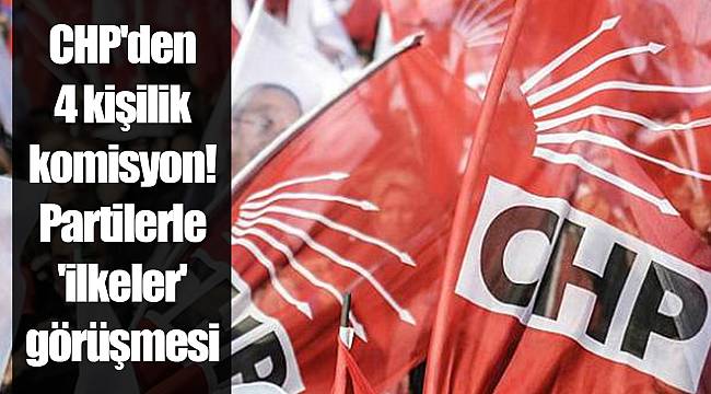 CHP'den 4 kişilik komisyon! Partilerle 'ilkeler' görüşmesi