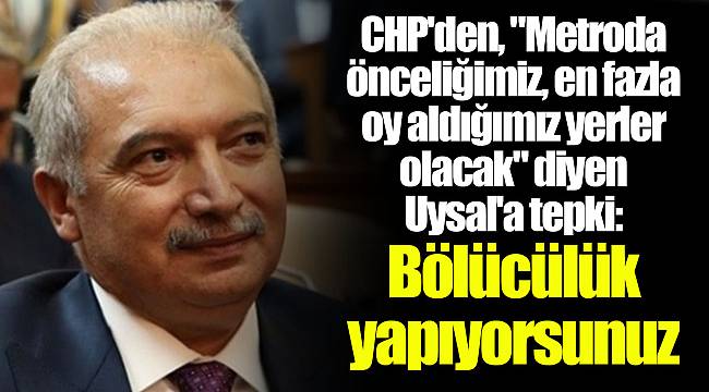 CHP'den, "Metroda önceliğimiz, en fazla oy aldığımız yerler olacak" diyen Uysal'a tepki: Bölücülük yapıyorsunuz