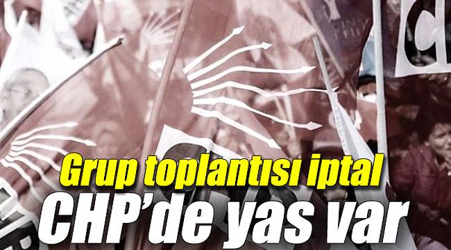 CHP grup toplantısı iptal
