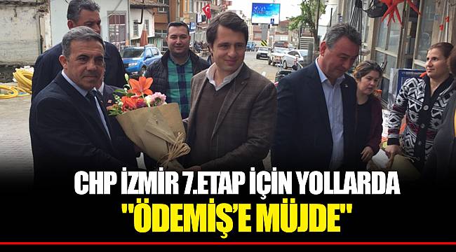 CHP İZMİR 7.ETAP İÇİN YOLLARDA "ÖDEMİŞ’E MÜJDE"
