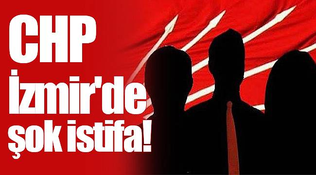 CHP İzmir'de şok istifa!