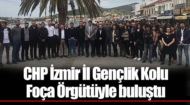 CHP İzmir İl Gençlik Kolu Foça Örgütüyle buluştu