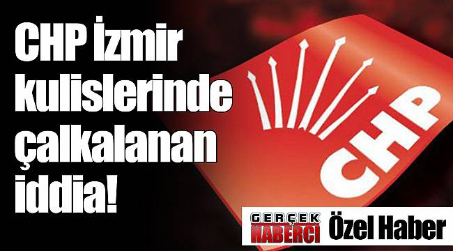 CHP İzmir kulislerinde çalkalanan iddia!