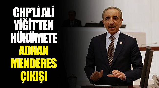CHP'Lİ ALİ YİĞİT'TEN HÜKÜMETE ADNAN MENDERES ÇIKIŞI
