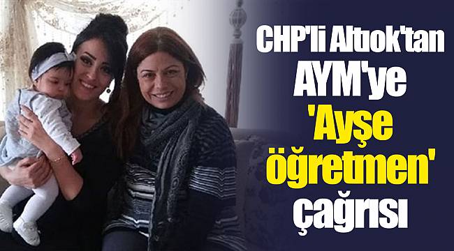CHP'li Altıok'tan AYM'ye 'Ayşe öğretmen' çağrısı