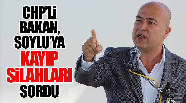 CHP’Lİ BAKAN, SOYLU’YA KAYIP SİLAHLARI SORDU