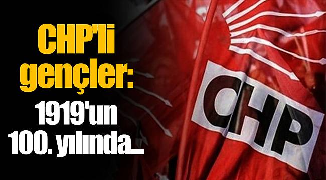 CHP'li gençler: 1919'un 100. yılında...