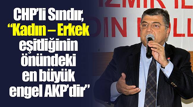 CHP’li Sındır, “Kadın – Erkek eşitliğinin önündeki en büyük engel AKP’dir”