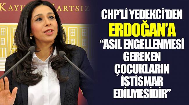 CHP’Lİ YEDEKCİ’DEN ERDOĞAN’A “ASIL ENGELLENMESİ GEREKEN ÇOCUKLARIN İSTİSMAR EDİLMESİDİR”