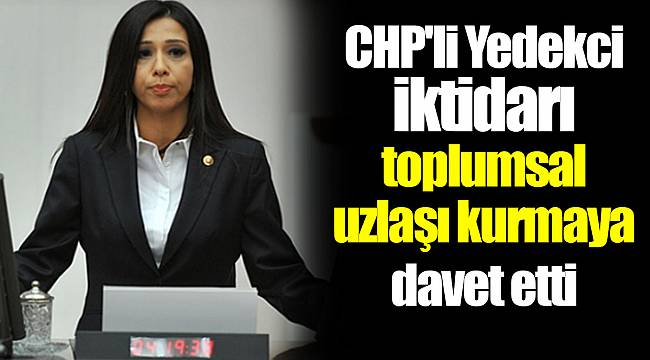 CHP'li Yedekci iktidarı toplumsal uzlaşı kurmaya davet etti