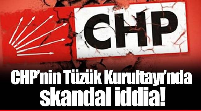 CHP'nin Tüzük Kurultayı'nda skandal iddia!