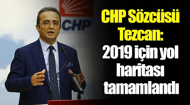 CHP Sözcüsü Tezcan: 2019 için yol haritası tamamlandı