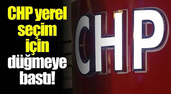 CHP yerel seçim için düğmeye bastı!