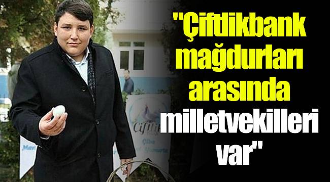 "Çiftlikbank mağdurları arasında milletvekilleri de var"