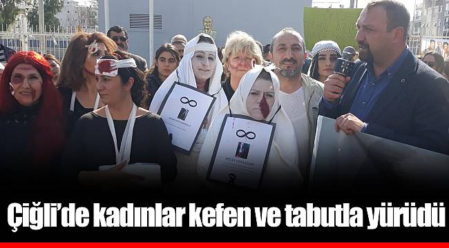 Çiğli’de kadınlar kefen ve tabutla yürüdü