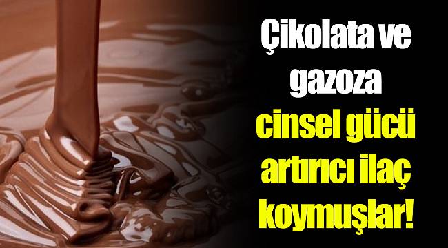 Çikolata ve gazoza cinsel gücü artırıcı ilaç koymuşlar!