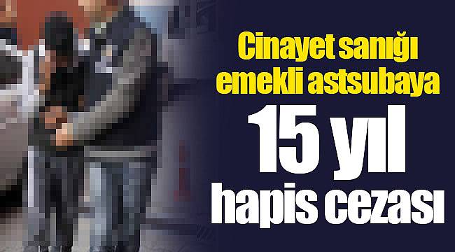Cinayet sanığı emekli astsubaya 15 yıl hapis cezası