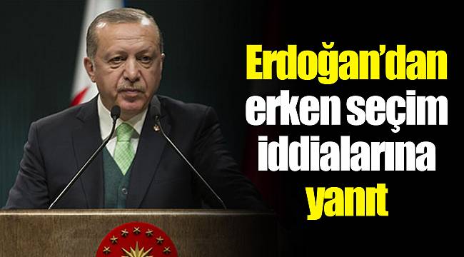 Cumhurbaşkanı’ndan erken seçim iddialarına yanıt