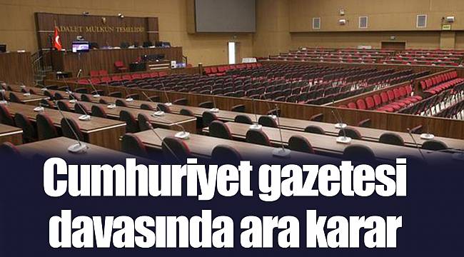 Cumhuriyet gazetesi davasında ara karar