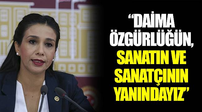 “DAİMA ÖZGÜRLÜĞÜN, SANATIN VE SANATÇININ YANINDAYIZ”