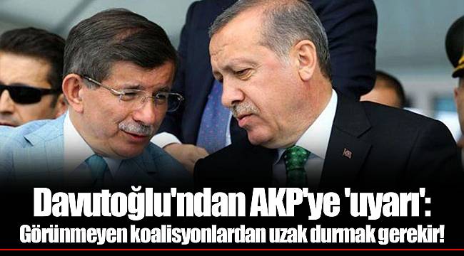 Davutoğlu'ndan AKP'ye 'uyarı': Görünmeyen koalisyonlardan uzak durmak gerekir!