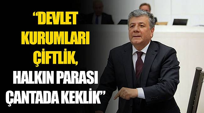 “DEVLET KURUMLARI ÇİFTLİK, HALKIN PARASI ÇANTADA KEKLİK”