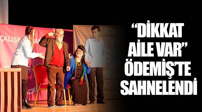 “DİKKAT AİLE VAR” ÖDEMİŞ’TE SAHNELENDİ
