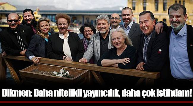 Dikmen: Daha nitelikli yayıncılık, daha çok istihdam!