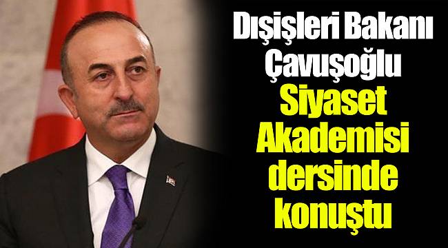 Dışişleri Bakanı Çavuşoğlu Siyaset Akademisi dersinde konuştu