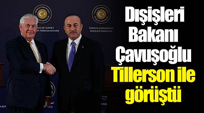 Dışişleri Bakanı Çavuşoğlu Tillerson ile görüştü