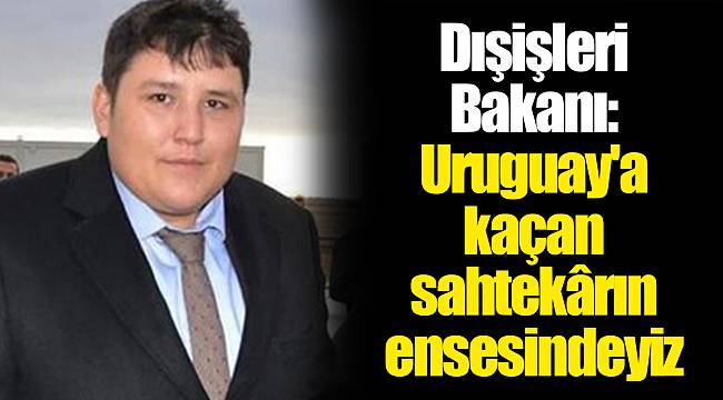 Dışişleri Bakanı: Uruguay'a kaçan sahtekârın ensesindeyiz