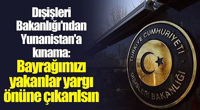Dışişleri Bakanlığı'ndan Yunanistan'a kınama: Bayrağımızı yakanlar yargı önüne çıkarılsın