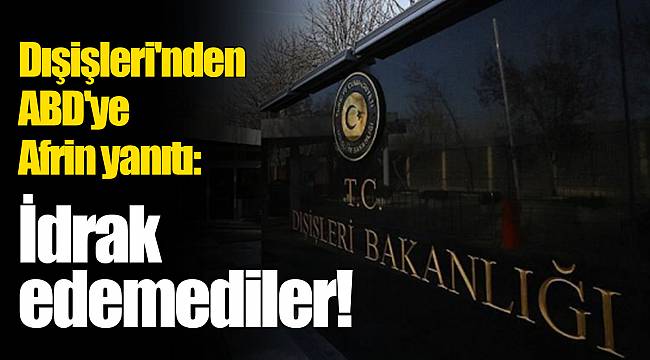 Dışişleri'nden ABD'ye Afrin yanıtı: İdrak edemediler!