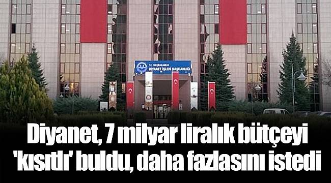 Diyanet, 7 milyar liralık bütçeyi 'kısıtlı' buldu, daha fazlasını istedi