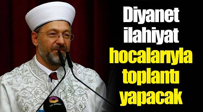 Diyanet ilahiyat hocalarıyla toplantı yapacak