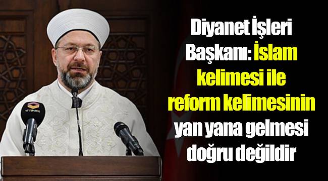 Diyanet İşleri Başkanı: İslam kelimesi ile reform kelimesinin yan yana gelmesi doğru değildir