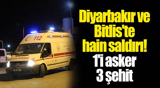 Diyarbakır ve Bitlis'te hain saldırı! 1'i asker 3 şehit