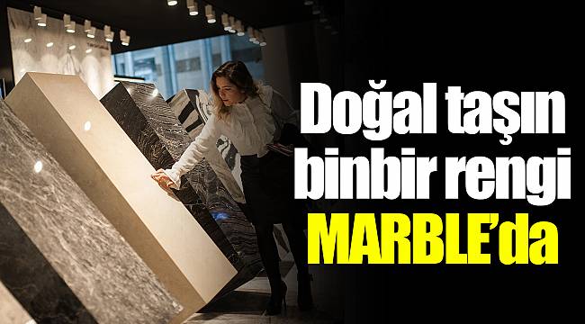 Doğal taşın binbir rengi MARBLE’da