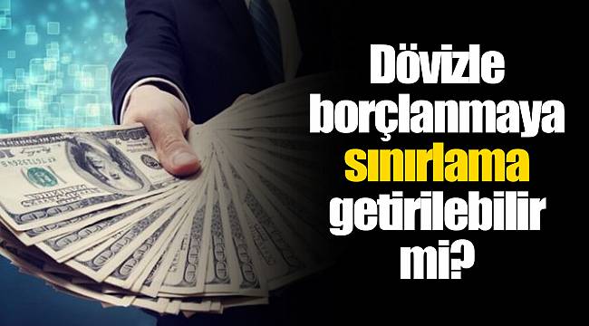 Dövizle borçlanmaya sınırlama getirilebilir mi?