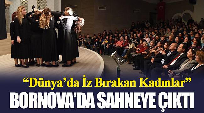  “Dünya’da İz Bırakan Kadınlar”  Bornova’da sahneye çıktı