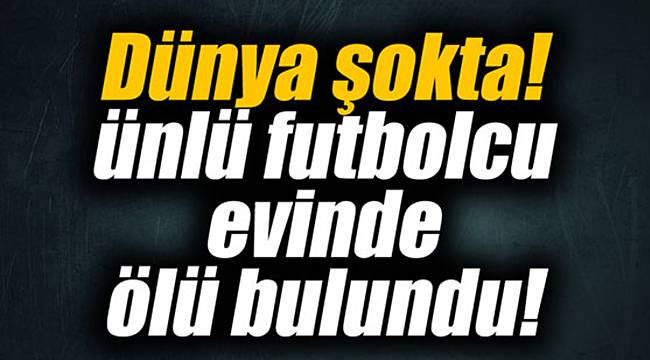 Dünya şokta! Ünlü futbolcu evinde ölü bulundu!