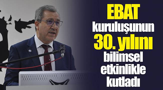 EBAT kuruluşunun 30. yılını bilimsel etkinlikle kutladı