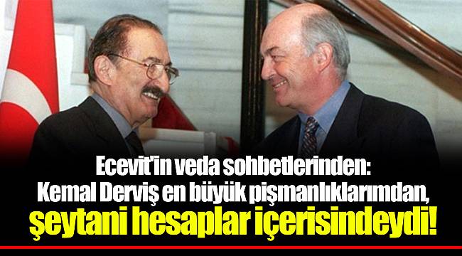 Ecevit'in veda sohbetlerinden: Kemal Derviş en büyük pişmanlıklarımdan, şeytani hesaplar içerisindeydi!