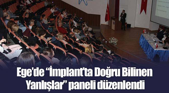Ege’de “İmplant’ta Doğru Bilinen Yanlışlar” paneli düzenlendi