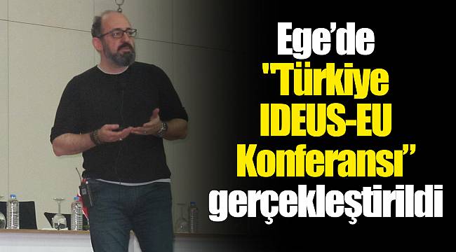 Ege’de "Türkiye IDEUS-EU Konferansı” gerçekleştirildi