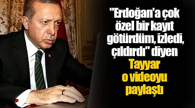 "Erdoğan'a çok özel bir kayıt götürdüm, izledi, çıldırdı" diyen Tayyar o videoyu paylaştı
